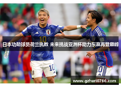 日本功勋球员荷兰执教 未来挑战亚洲杯助力东瀛再登巅峰