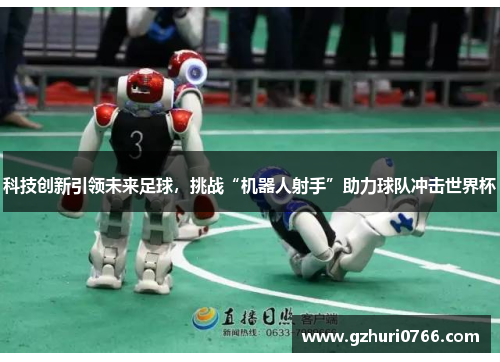 科技创新引领未来足球，挑战“机器人射手”助力球队冲击世界杯