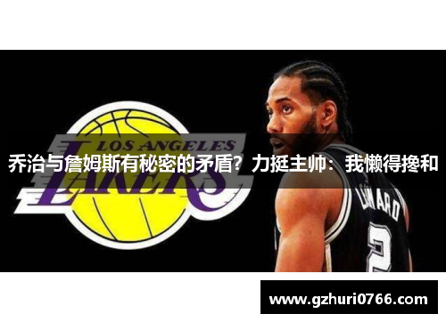 乔治与詹姆斯有秘密的矛盾？力挺主帅：我懒得搀和